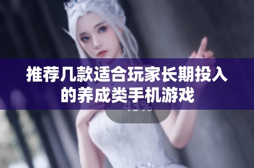 推荐几款适合玩家长期投入的养成类手机游戏