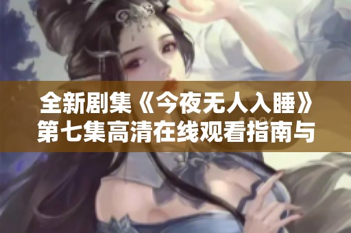 全新剧集《今夜无人入睡》第七集高清在线观看指南与剧情分析