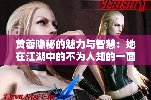 黄蓉隐秘的魅力与智慧：她在江湖中的不为人知的一面