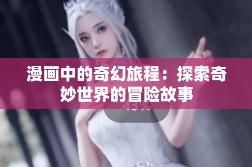 漫画中的奇幻旅程：探索奇妙世界的冒险故事