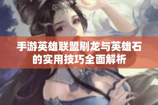 手游英雄联盟刷龙与英雄石的实用技巧全面解析
