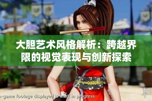 大胆艺术风格解析：跨越界限的视觉表现与创新探索