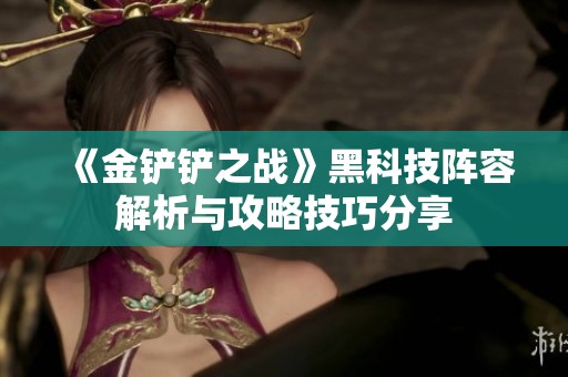 《金铲铲之战》黑科技阵容解析与攻略技巧分享