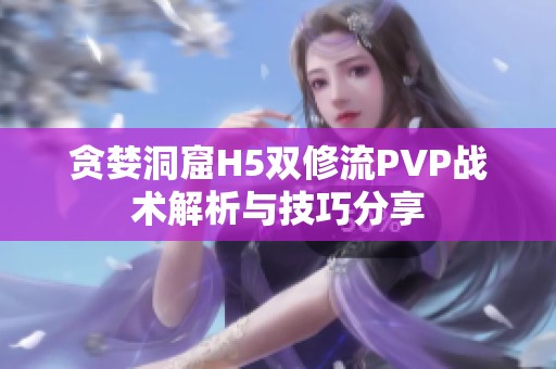 贪婪洞窟H5双修流PVP战术解析与技巧分享