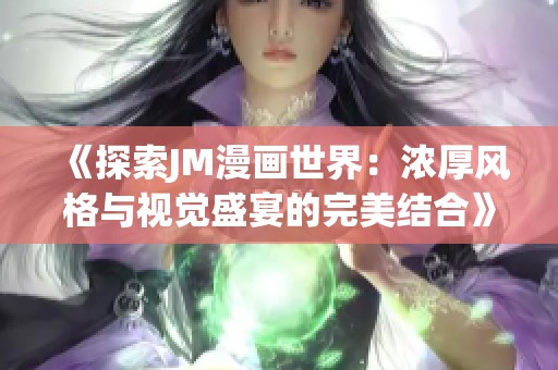 《探索JM漫画世界：浓厚风格与视觉盛宴的完美结合》