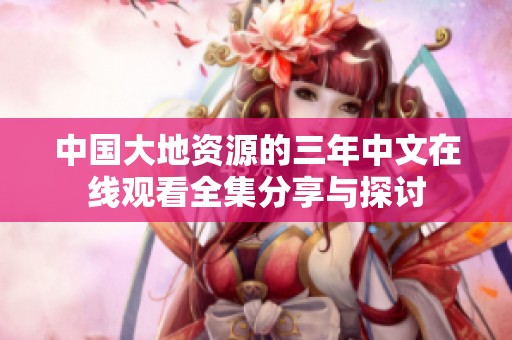 中国大地资源的三年中文在线观看全集分享与探讨