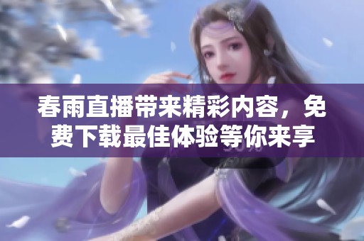 春雨直播带来精彩内容，免费下载最佳体验等你来享