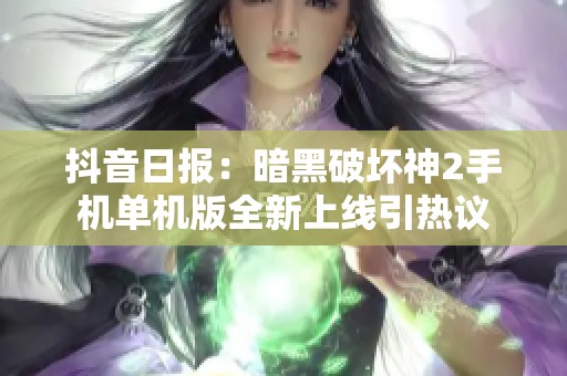 抖音日报：暗黑破坏神2手机单机版全新上线引热议
