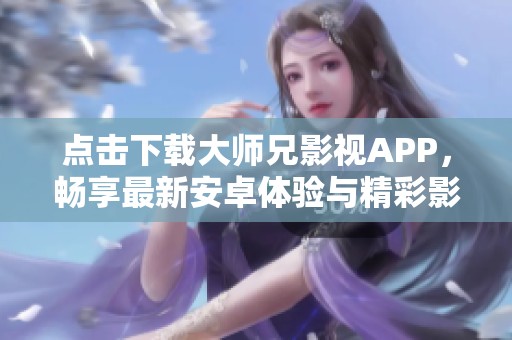 点击下载大师兄影视APP，畅享最新安卓体验与精彩影片