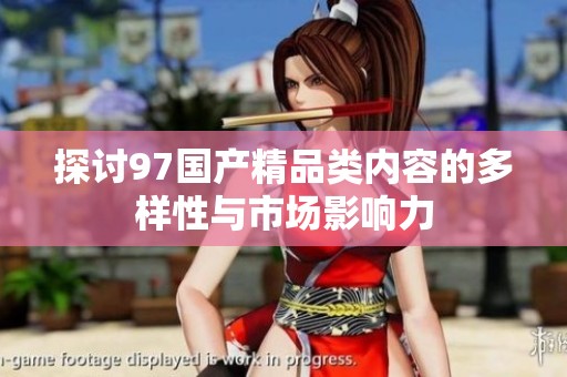 探讨97国产精品类内容的多样性与市场影响力