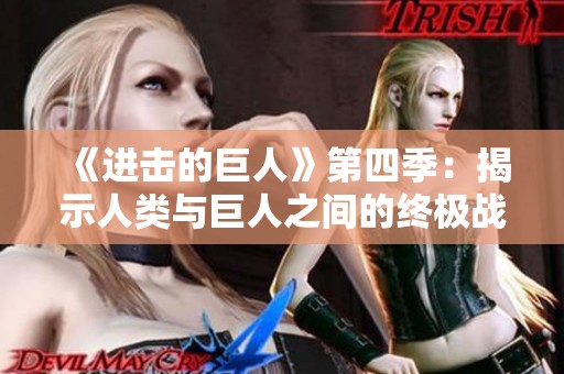 《进击的巨人》第四季：揭示人类与巨人之间的终极战争真相
