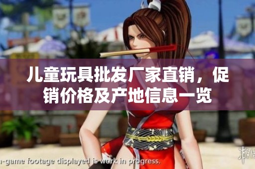儿童玩具批发厂家直销，促销价格及产地信息一览