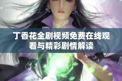 丁香花全剧视频免费在线观看与精彩剧情解读