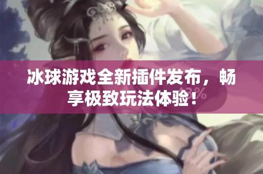冰球游戏全新插件发布，畅享极致玩法体验！