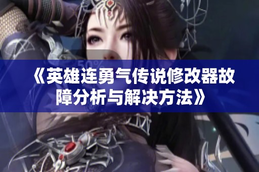 《英雄连勇气传说修改器故障分析与解决方法》