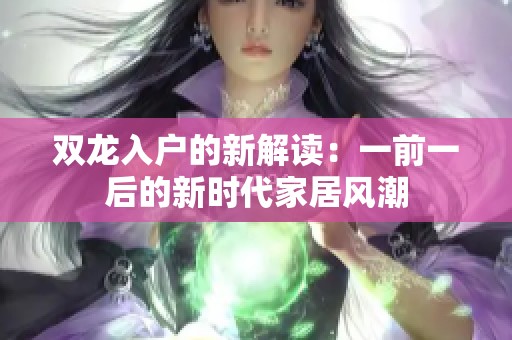 双龙入户的新解读：一前一后的新时代家居风潮