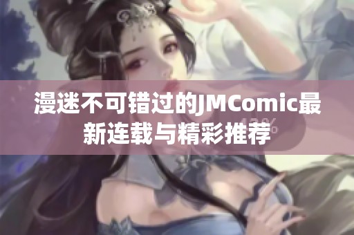 漫迷不可错过的JMComic最新连载与精彩推荐