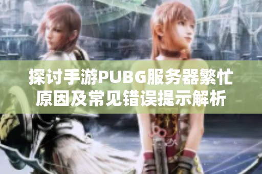 探讨手游PUBG服务器繁忙原因及常见错误提示解析