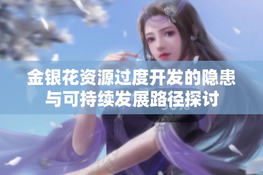 金银花资源过度开发的隐患与可持续发展路径探讨