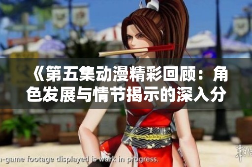 《第五集动漫精彩回顾：角色发展与情节揭示的深入分析》