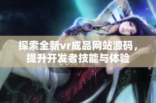 探索全新vr成品网站源码，提升开发者技能与体验
