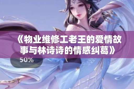 《物业维修工老王的爱情故事与林诗诗的情感纠葛》