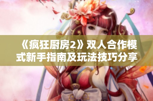 《疯狂厨房2》双人合作模式新手指南及玩法技巧分享