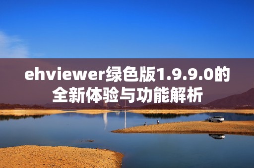 ehviewer绿色版1.9.9.0的全新体验与功能解析