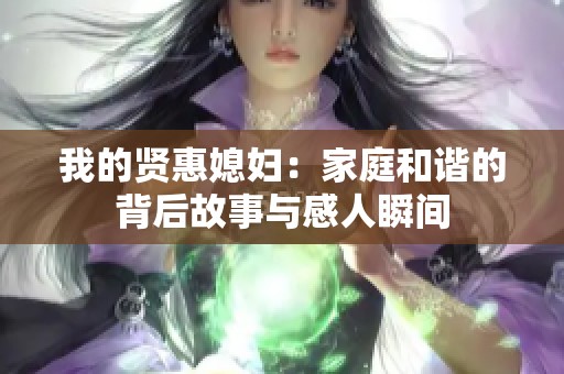 我的贤惠媳妇：家庭和谐的背后故事与感人瞬间