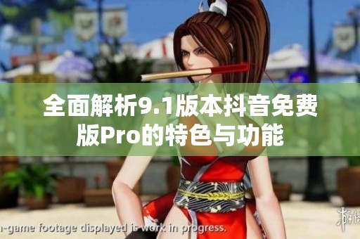 全面解析9.1版本抖音免费版Pro的特色与功能