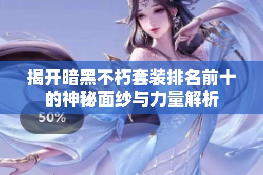 揭开暗黑不朽套装排名前十的神秘面纱与力量解析