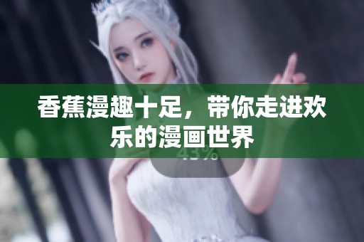 香蕉漫趣十足，带你走进欢乐的漫画世界