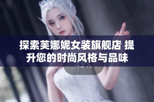 探索芙娜妮女装旗舰店 提升您的时尚风格与品味
