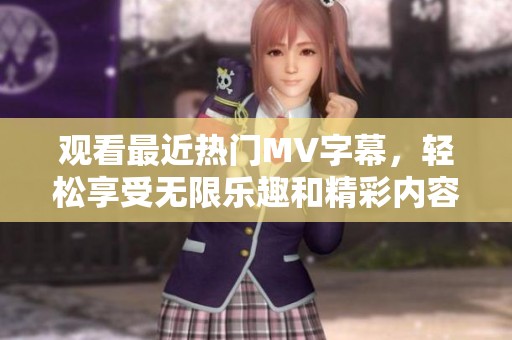 观看最近热门MV字幕，轻松享受无限乐趣和精彩内容