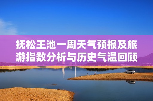 抚松王池一周天气预报及旅游指数分析与历史气温回顾