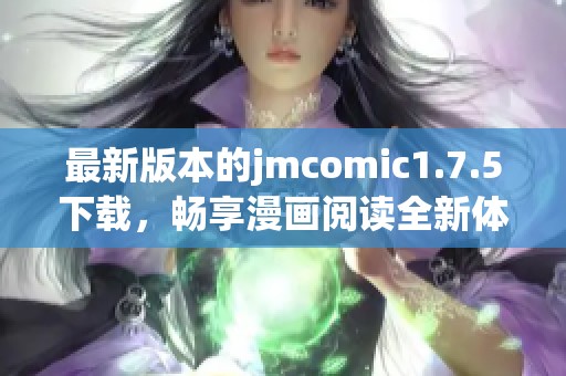 最新版本的jmcomic1.7.5下载，畅享漫画阅读全新体验