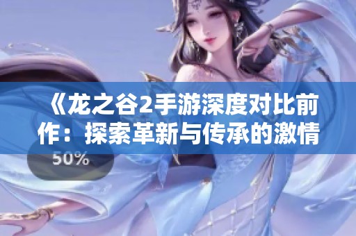 《龙之谷2手游深度对比前作：探索革新与传承的激情交融》