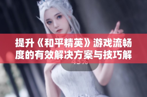 提升《和平精英》游戏流畅度的有效解决方案与技巧解析