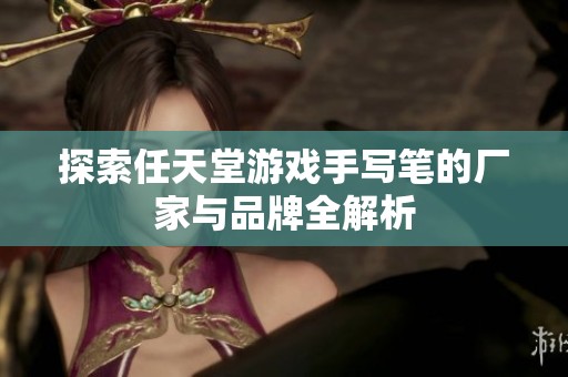 探索任天堂游戏手写笔的厂家与品牌全解析