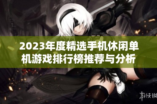 2023年度精选手机休闲单机游戏排行榜推荐与分析