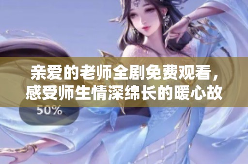 亲爱的老师全剧免费观看，感受师生情深绵长的暖心故事