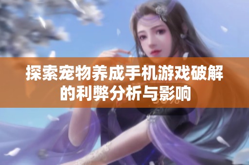 探索宠物养成手机游戏破解的利弊分析与影响