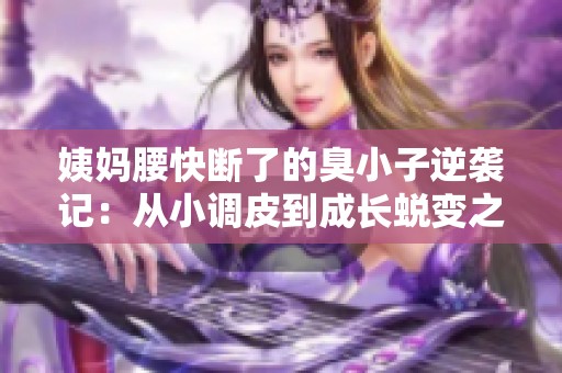 姨妈腰快断了的臭小子逆袭记：从小调皮到成长蜕变之路