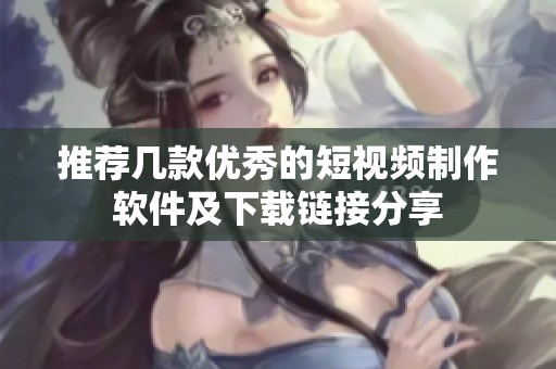 推荐几款优秀的短视频制作软件及下载链接分享