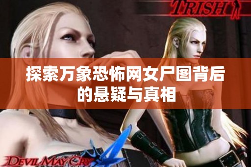 探索万象恐怖网女尸图背后的悬疑与真相