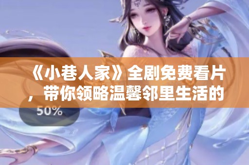 《小巷人家》全剧免费看片，带你领略温馨邻里生活的点滴故事