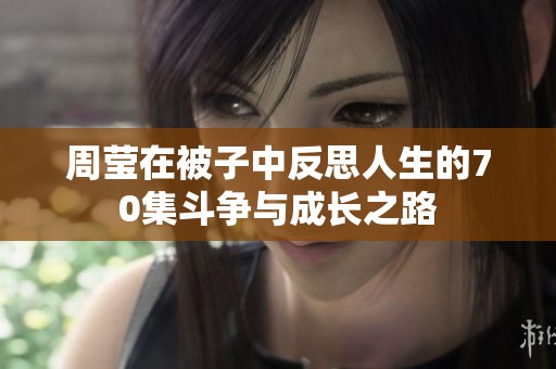 周莹在被子中反思人生的70集斗争与成长之路