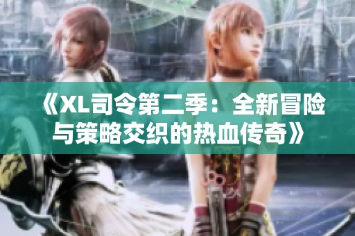 《XL司令第二季：全新冒险与策略交织的热血传奇》