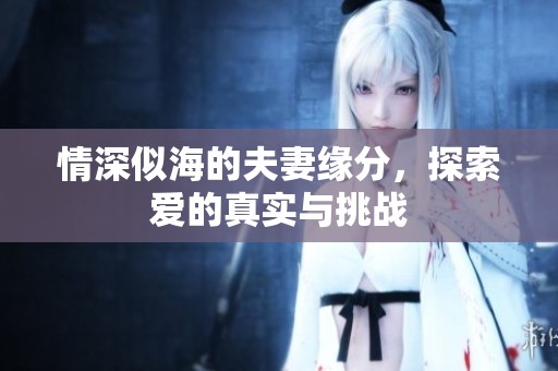情深似海的夫妻缘分，探索爱的真实与挑战
