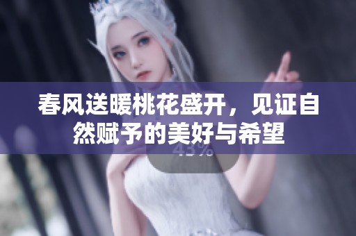 春风送暖桃花盛开，见证自然赋予的美好与希望